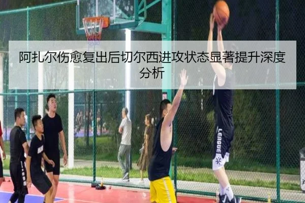 阿扎尔伤愈复出后切尔西进攻状态显著提升深度分析（BOYE SPORTS）